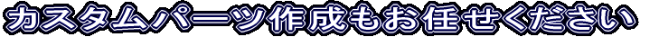 オリジナルパーツ作成もお任せください
